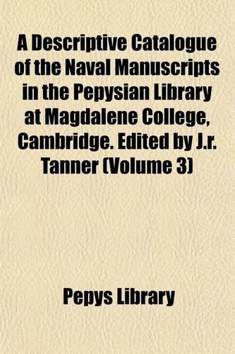 A Descriptive Catalogue of the Naval Manuscripts in the Pepysian Library at Magdalene College, Cambridge. Edited by J.R. Tanner (Volume 3): (English)
