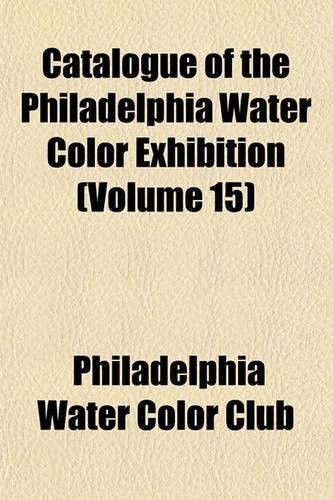 Catalogue of the Philadelphia Water Color Exhibition (Volume 15)