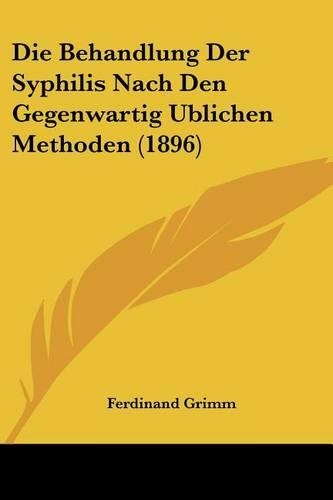Die Behandlung Der Syphilis Nach Den Gegenwartig Ublichen Methoden (1896): (German)