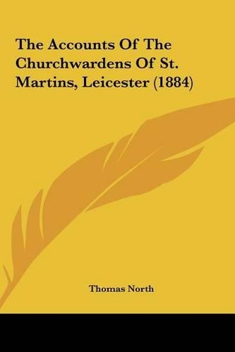 The Accounts of the Churchwardens of St. Martins, Leicester (1884): (English)