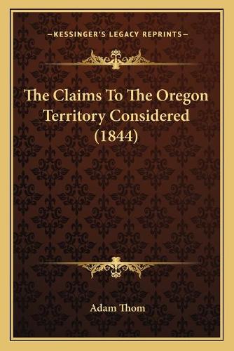 The Claims To The Oregon Territory Considered (1844)
