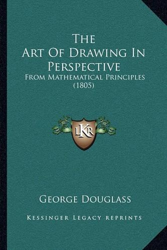 The Art Of Drawing In Perspective: From Mathematical Principles (1805)(English)