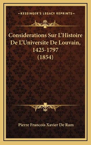 Considerations Sur L'Histoire De L'Universite De Louvain, 1425-1797 (1854): (French)
