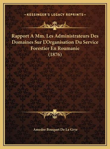 Rapport A Mm. Les Administrateurs Des Domaines Sur L'Organisation Du Service Forestier En Roumanie (1876)