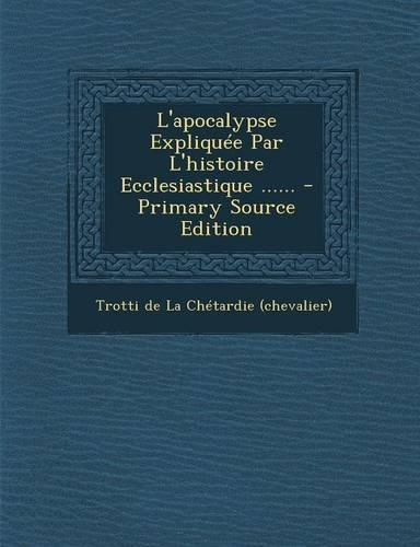 L'Apocalypse Expliquee Par L'Histoire Ecclesiastique ...... - Primary Source Edition