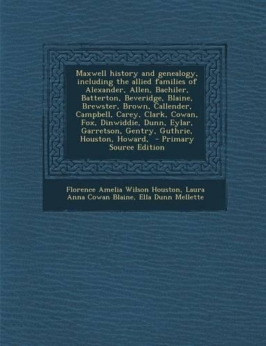 Maxwell history and genealogy, including the allied families of Alexander, Allen, Bachiler, Batterton, Beveridge, Blaine, Brewster, Brown, Callender, Campbell, Carey, Clark, Cowan, Fox, Dinwiddie, Dunn, Eylar, Garretson, Gentry, Guthrie, Houston, H