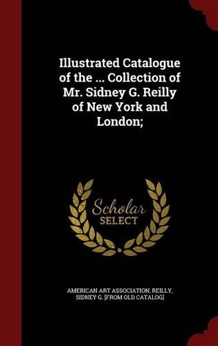 Illustrated Catalogue of the ... Collection of Mr. Sidney G. Reilly of New York and London;