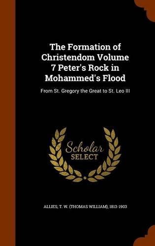 The Formation of Christendom Volume 7 Peter's Rock in Mohammed's Flood: From St. Gregory the Great to St. Leo III(English)