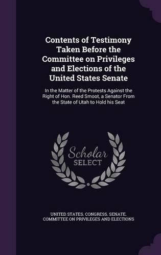 Contents of Testimony Taken Before the Committee on Privileges and Elections of the United States Senate