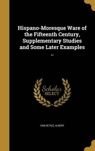Hispano-Moresque Ware of the Fifteenth Century, Supplementary Studies and Some Later Examples ..
