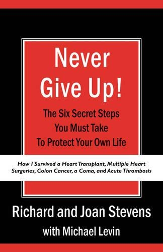 Never Give Up!: How I Survived a Heart Transplant, Multiple Heart Surgeries, Colon Cancer, a Coma, and Acute Thrombosis: The Six Secret Steps You Must Take To Prote(English)