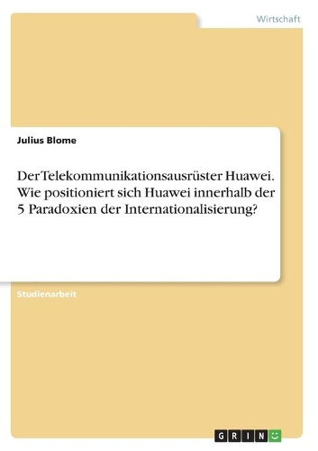 Der Telekommunikationsausrüster Huawei. Wie positioniert sich Huawei innerhalb der 5 Paradoxien der Internationalisierung?