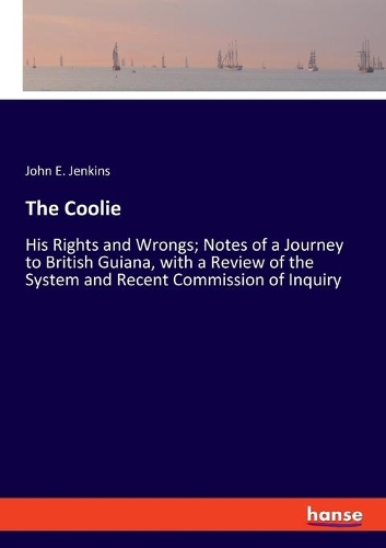 Coolie: His Rights and Wrongs; Notes of a Journey to British Guiana, with a Review of the System and Recent Commission of Inquiry