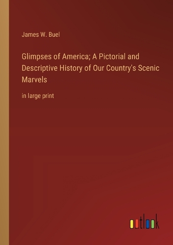Glimpses of America; A Pictorial and Descriptive History of Our Country's Scenic Marvels