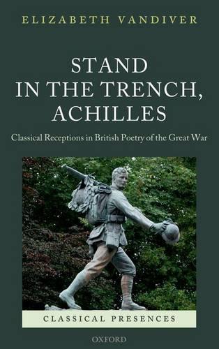 Stand in the Trench, Achilles: Classical Receptions in British Poetry of the Great War(Classical Presences)