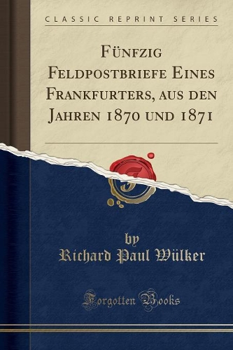 Fünfzig Feldpostbriefe Eines Frankfurters, Aus Den Jahren 1870 Und 1871 (Classic Reprint)