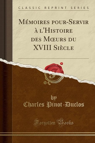 Mémoires Pour-Servir À l'Histoire Des Moeurs Du XVIII Siècle (Classic Reprint)
