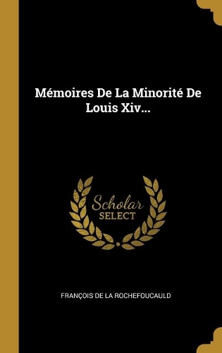 Mémoires De La Minorité De Louis Xiv...