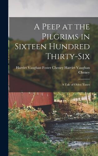 A Peep at the Pilgrims in Sixteen Hundred Thirty-Six: A Tale of Olden Times