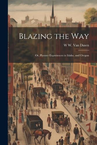 Blazing the way; or, Pioneer Experiences in Idaho, and Oregon