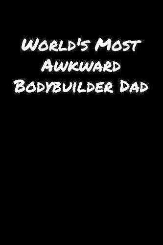 World's Most Awkward Bodybuilder Dad: A soft cover blank lined journal to jot down ideas, memories, goals, and anything else that comes to mind.
