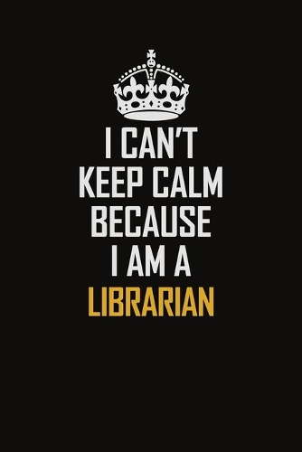 I Can't Keep Calm Because I Am A Librarian