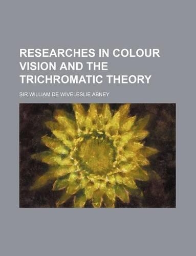 Researches in Colour Vision and the Trichromatic Theory