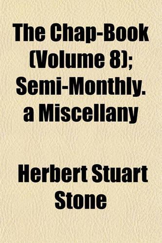The Chap-Book (Volume 8); Semi-Monthly. a Miscellany