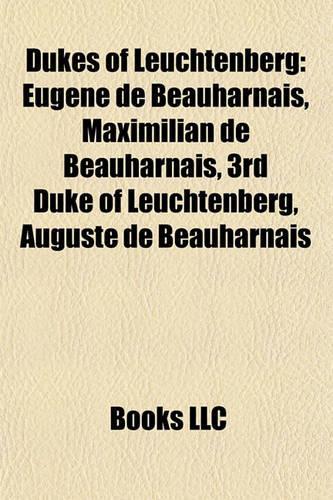 Dukes of Leuchtenberg: Eug Ne de Beauharnais, Maximilian de Beauharnais, 3rd Duke of Leuchtenberg, Auguste de Beauharnais(English)
