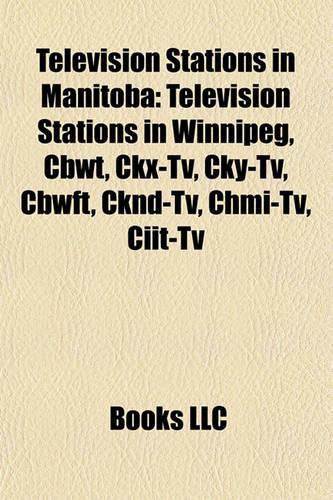 Television Stations in Manitoba: Television Stations in Winnipeg, Cbwt, Ckx-TV, Cky-TV, Cbwft, Cknd-TV, Chmi-TV, Ciit-TV(English)
