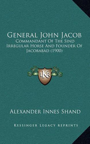 General John Jacob: Commandant Of The Sind Irregular Horse And Founder Of Jacobabad (1900)(English)