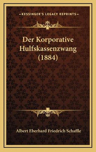 Der Korporative Hulfskassenzwang (1884): (German)