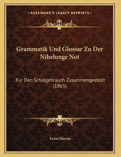 Grammatik Und Glossar Zu Der Nibelunge Not: Fur Den Schulgebrauch Zusammengestellt (1865)(German)
