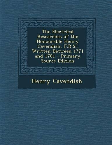 The Electrical Researches of the Honourable Henry Cavendish, F.R.S.: Written Between 1771 and 1781 - Primary Source Edition(English)