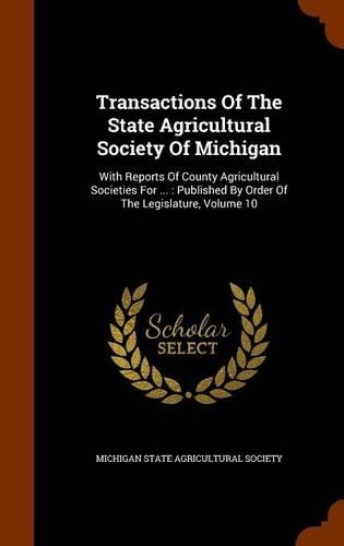 Transactions of the State Agricultural Society of Michigan: With Reports of County Agricultural Societies for ...: Published by Order of the Legislature, Volume 10(English)