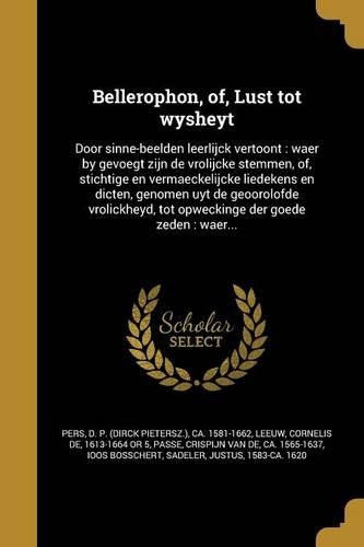 Bellerophon, Of, Lust Tot Wysheyt: Door Sinne-Beelden Leerlijck Vertoont: Waer by Gevoegt Zijn de Vrolijcke Stemmen, Of, Stichtige En Vermaeckelijcke Liedekens En Dicten, Genomen Uyt 