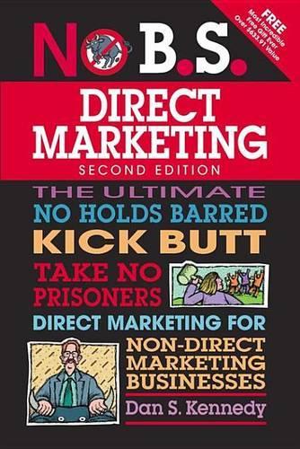 No B.S. Direct Marketing: The Ultimate No Holds Barred Kick Butt Take No Prisoners Direct Marketing for Non-Direct Marketing Businesses(No B.S.)