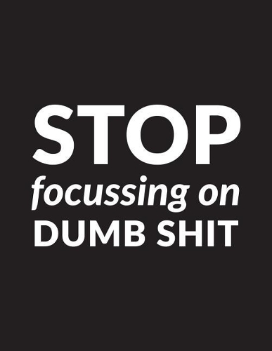 Stop Focussing on Dumb Shit