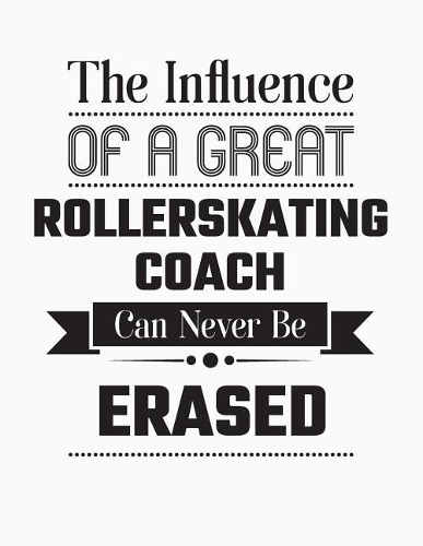The Influence of a Great Rollerskating Coach Can Never Be Erased: Blank Line Rollerskating Coach Appreciation Notebook (8.5 X 11 - 110 Blank Pages)