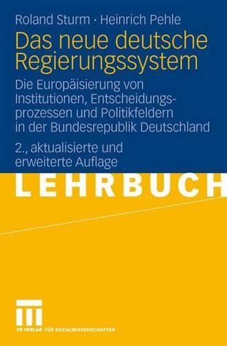 Das Neue Deutsche Regierungssystem: Die Europ Isierung Von Institutionen, Entscheidungsprozessen Und Politikfeldern in Der Bundesrepublik Deutschland