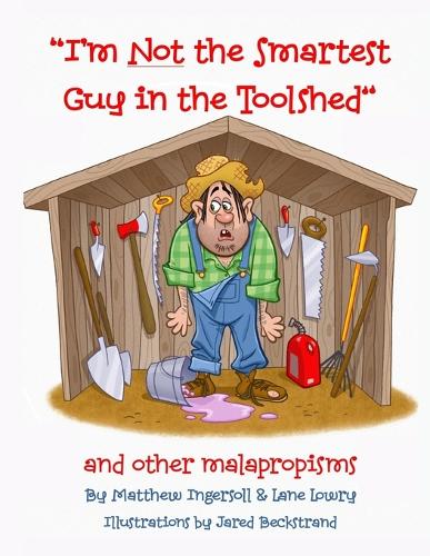 I'm Not the Smartest Guy in the Toolshed: And Other Malapropisms
