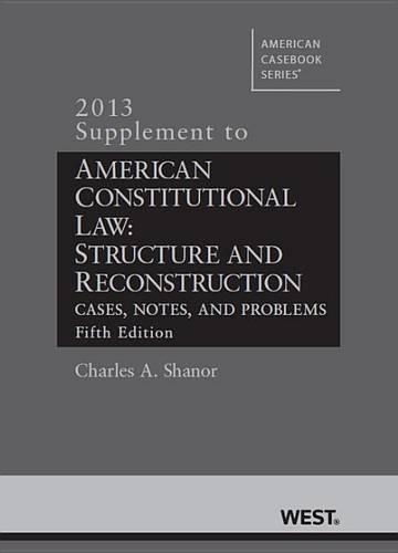 American Constitutional Law: Structure and Reconstruction, Cases, Notes, and Problems, 5th, 2013 Supplement(American Casebook Series)