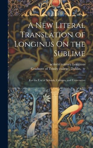 A New Literal Translation of Longinus On the Sublime; for the Use of Schools, Colleges, and Universities