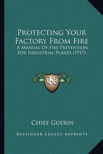 Protecting Your Factory from Fire: A Manual of Fire Prevention for Industrial Plants (1917)(English)