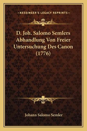 D. Joh. Salomo Semlers Abhandlung Von Freier Untersuchung Des Canon (1776)