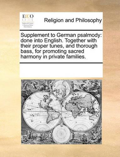Supplement to German Psalmody: Done Into English. Together with Their Proper Tunes, and Thorough Bass, for Promoting Sacred Harmony in Private Families.(English)
