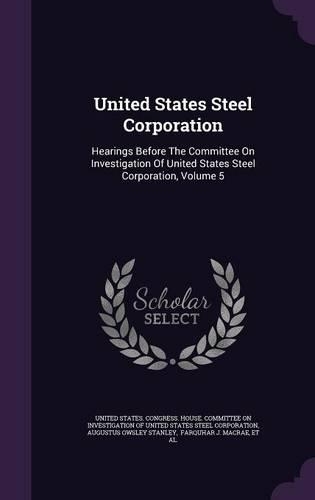 United States Steel Corporation: Hearings Before The Committee On Investigation Of United States Steel Corporation, Volume 5(English)