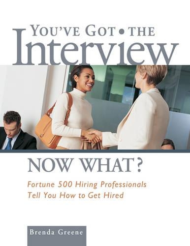 You've Got the Interview Now What?: Fortune 500 Hiring Professionals Tell You How to Get Hired