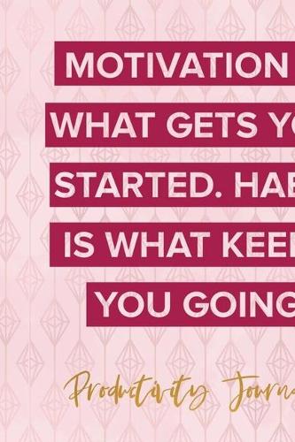 Motivation Is What Gets You Started. Habit Is What Keeps ou Going. Productivity Journal.