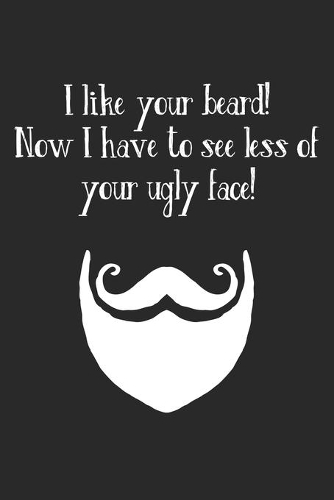 I Like Your Beard! Now I Have To See Less Of Your Ugly Face!